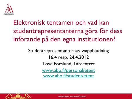 Åbo Akademi, Lärcentret/Forslund 1 Elektronisk tentamen och vad kan studentrepresentanterna göra för dess införande på den egna institutionen? Studentrepresentanternas.