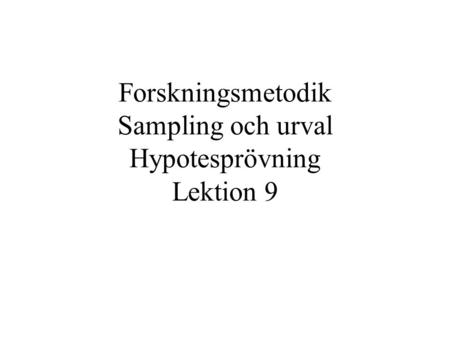 Forskningsmetodik Sampling och urval Hypotesprövning Lektion 9