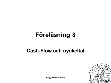 Byggnadsekonomi Föreläsning 8 Cash-Flow och nyckeltal.