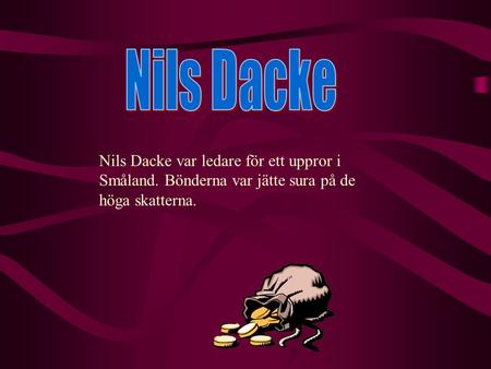 Nils Dacke Nils Dacke var ledare för ett uppror i Småland. Bönderna var jätte sura på de höga skatterna.