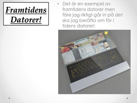 Det är en exempel av framtidens datorer men före jag riktigt går in på det ska jag berätta om för i tidens datorer! Framtidens Datorer!