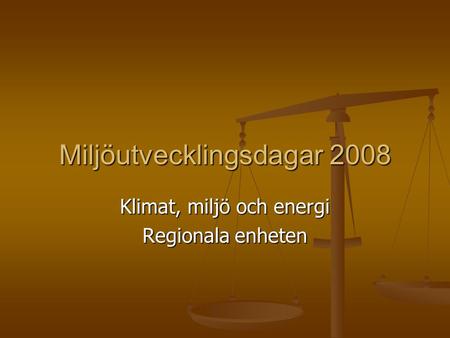Miljöutvecklingsdagar 2008 Klimat, miljö och energi Regionala enheten.