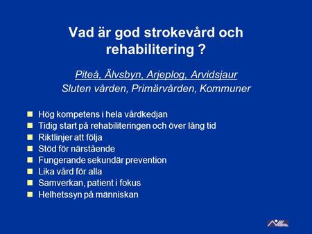 Vad är god strokevård och rehabilitering ? Piteå, Älvsbyn, Arjeplog, Arvidsjaur Sluten vården, Primärvården, Kommuner Hög kompetens i hela vårdkedjan Tidig.
