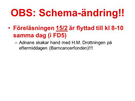 OBS: Schema-ändring!! Föreläsningen 15/2 är flyttad till kl 8-10 samma dag (i FD5) Adnane skakar hand med H.M. Drottningen på eftermiddagen (Barncancerfonden)!!!