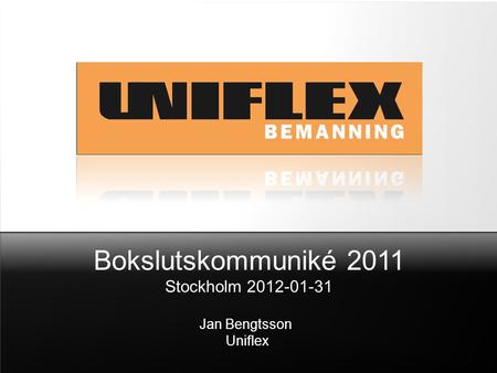 Bokslutskommuniké 2011 Stockholm 2012-01-31 Jan Bengtsson Uniflex.