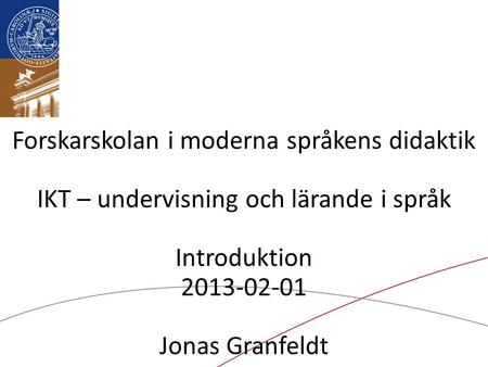 Forskarskolan i moderna språkens didaktik IKT – undervisning och lärande i språk Introduktion 2013-02-01 Jonas Granfeldt.