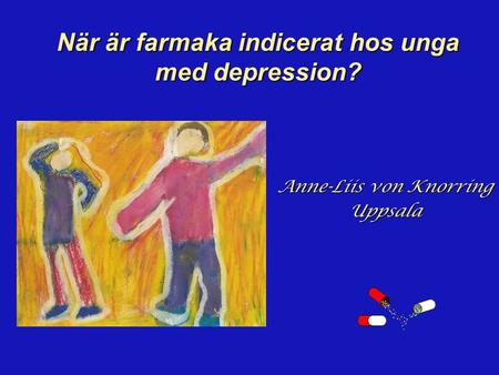 När är farmaka indicerat hos unga med depression? Anne-Liis von Knorring Uppsala.