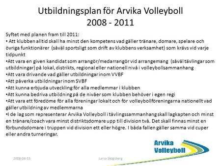 Utbildningsplan för Arvika Volleyboll 2008 - 2011 Syftet med planen fram till 2011: Att klubben alltid skall ha minst den kompetens vad gäller tränare,