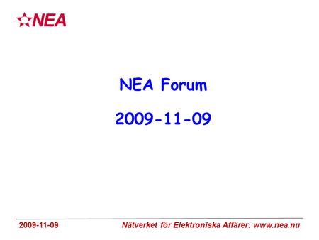 2009-11-09 Nätverket för Elektroniska Affärer: www.nea.nu NEA Forum 2009-11-09.