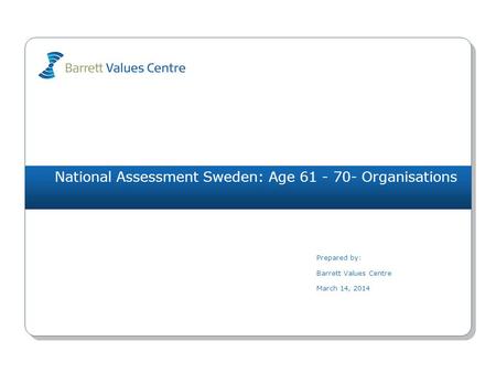 National Assessment Sweden: Age 61 - 70- Organisations Prepared by: Barrett Values Centre March 14, 2014.