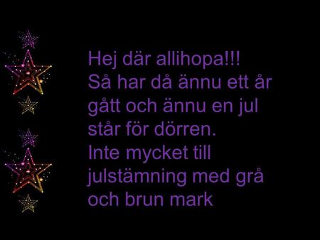 Hej där allihopa!!! Så har då ännu ett år gått och ännu en jul står för dörren. Inte mycket till julstämning med grå och brun mark.