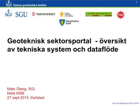 1 1 Geoteknisk sektorsportal - översikt av tekniska system och dataflöde Mats Öberg, SGI Möte MSB 27 sept 2013, Karlstad.