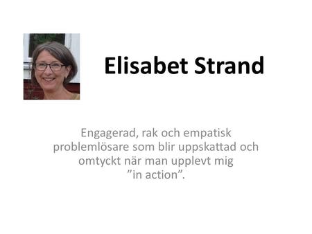Elisabet Strand Engagerad, rak och empatisk problemlösare som blir uppskattad och omtyckt när man upplevt mig ”in action”.