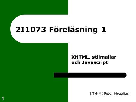 1 2I1073 Föreläsning 1 KTH-MI Peter Mozelius XHTML, stilmallar och Javascript.