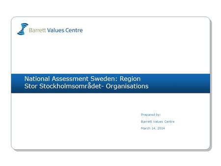National Assessment Sweden: Region Stor Stockholmsområdet- Organisations Prepared by: Barrett Values Centre March 14, 2014.