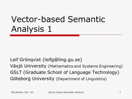 Stockholm: Dec -03Vector-based Semantic Analysis1 Vector-based Semantic Analysis 1 Leif Grönqvist Växjö University (Mathematics and.