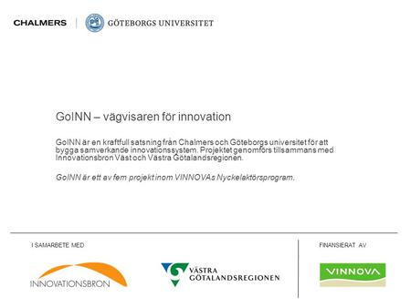 Www.goinn.se GoINN är en kraftfull satsning från Chalmers och Göteborgs universitet för att bygga samverkande innovationssystem. Projektet genomförs tillsammans.
