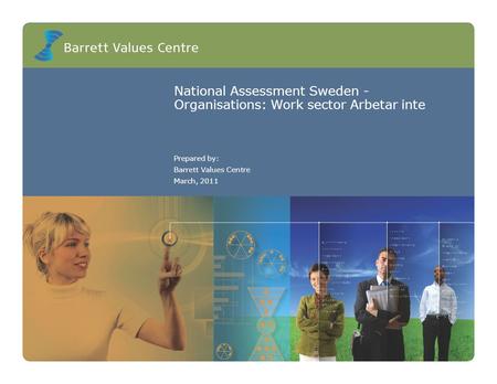 National Assessment Sweden - Organisations: Work sector Arbetar inte Prepared by: Barrett Values Centre March, 2011.