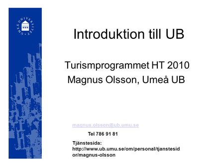 Introduktion till UB Turismprogrammet HT 2010 Magnus Olsson, Umeå UB Tel 786 91 81 Tjänstesida: