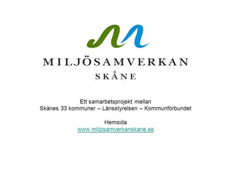 Ett samarbetsprojekt mellan Skånes 33 kommuner – Länsstyrelsen – Kommunförbundet Hemsida www.miljosamverkanskane.se.