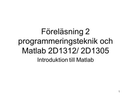 Föreläsning 2 programmeringsteknik och Matlab 2D1312/ 2D1305