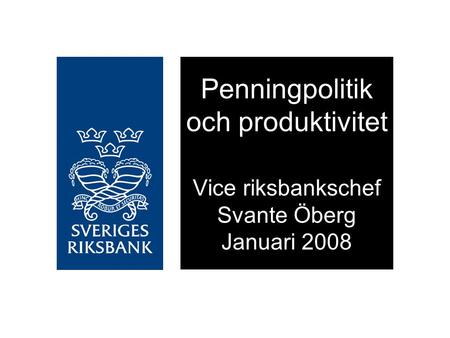 Penningpolitik och produktivitet Vice riksbankschef Svante Öberg Januari 2008.
