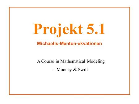 Projekt 5.1 Michaelis-Menton-ekvationen A Course in Mathematical Modeling - Mooney & Swift.