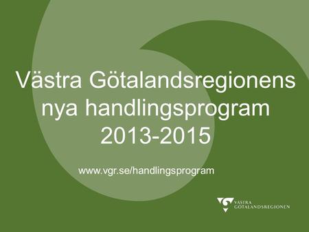 Västra Götalandsregionens nya handlingsprogram 2013-2015 www.vgr.se/handlingsprogram.