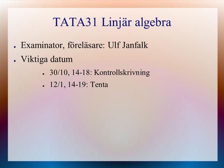 TATA31 Linjär algebra Examinator, föreläsare: Ulf Janfalk