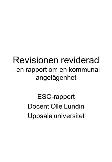 Revisionen reviderad - en rapport om en kommunal angelägenhet ESO-rapport Docent Olle Lundin Uppsala universitet.