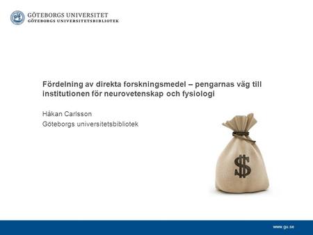 Www.gu.se Håkan Carlsson Göteborgs universitetsbibliotek Fördelning av direkta forskningsmedel – pengarnas väg till institutionen för neurovetenskap och.