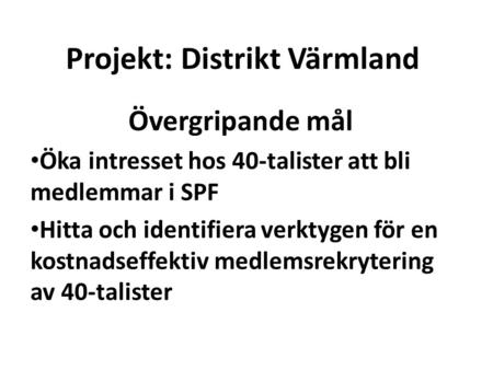 Projekt: Distrikt Värmland Övergripande mål Öka intresset hos 40-talister att bli medlemmar i SPF Hitta och identifiera verktygen för en kostnadseffektiv.