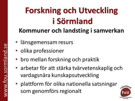 Forskning och Utveckling i Sörmland Forskning och Utveckling i Sörmland Kommuner och landsting i samverkan www.fou.sormland.se länsgemensam resurs olika.