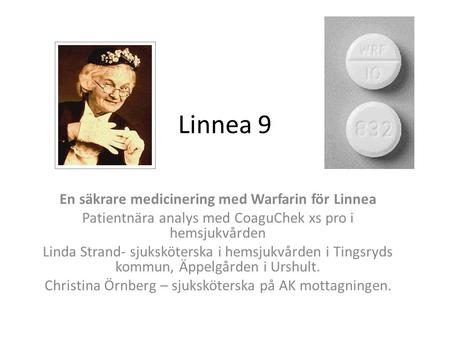 Linnea 9 En säkrare medicinering med Warfarin för Linnea Patientnära analys med CoaguChek xs pro i hemsjukvården Linda Strand- sjuksköterska i hemsjukvården.