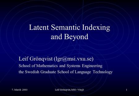7. March 2003Leif Grönqvist, MSI - Växjö1 Latent Semantic Indexing and Beyond Leif Grönqvist School of Mathematics and Systems Engineering.