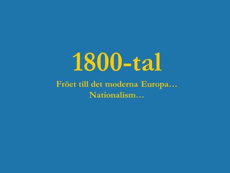 1800-tal Fröet till det moderna Europa… Nationalism…