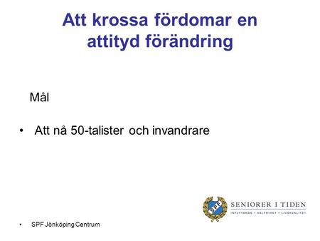 Att krossa fördomar en attityd förändring Mål Att nå 50-talister och invandrare SPF Jönköping Centrum.
