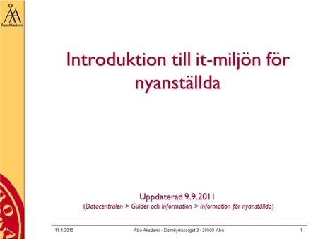 14.4.2015Åbo Akademi - Domkyrkotorget 3 - 20500 Åbo1 Introduktion till it-miljön för nyanställda Uppdaterad 9.9.2011 (Datacentralen > Guider och information.