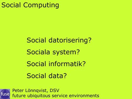 Social Computing Social datorisering? Sociala system? Social informatik? Social data? Peter Lönnqvist, DSV future ubiquitous service environments.