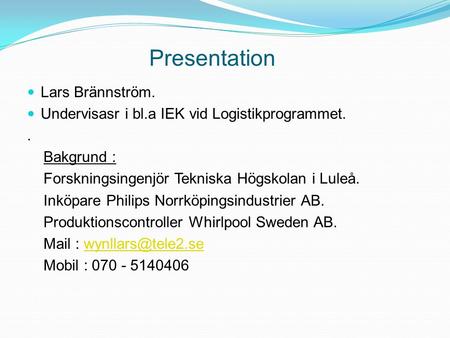 Presentation Lars Brännström. Undervisasr i bl.a IEK vid Logistikprogrammet.. Bakgrund : Forskningsingenjör Tekniska Högskolan i Luleå. Inköpare Philips.
