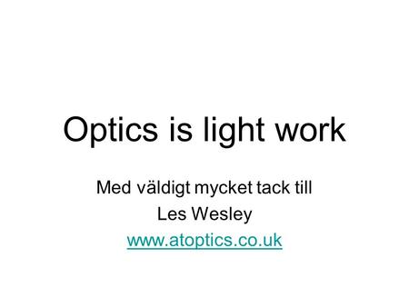 Optics is light work Med väldigt mycket tack till Les Wesley www.atoptics.co.uk.