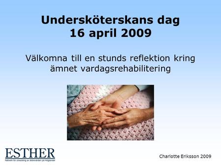 Undersköterskans dag 16 april 2009 Välkomna till en stunds reflektion kring ämnet vardagsrehabilitering.