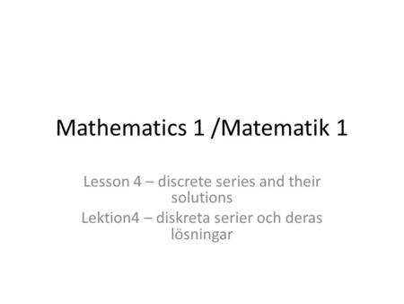 Mathematics 1 /Matematik 1 Lesson 4 – discrete series and their solutions Lektion4 – diskreta serier och deras lösningar.