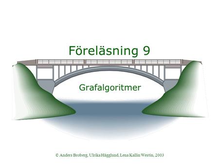 © Anders Broberg, Ulrika Hägglund, Lena Kallin Westin, 2003 Föreläsning 9 Grafalgoritmer.