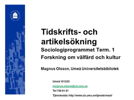 Tidskrifts- och artikelsökning Sociologiprogrammet Term. 1 Forskning om välfärd och kultur Magnus Olsson, Umeå Universitetsbibliotek Umeå 101220
