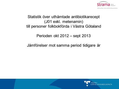Statistik över uthämtade antibiotikarecept (J01 exkl. metenamin) till personer folkbokförda i Västra Götaland Perioden okt 2012 – sept 2013 Jämförelser.