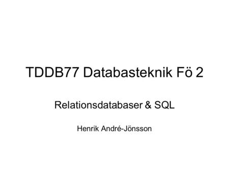 TDDB77 Databasteknik Fö 2 Relationsdatabaser & SQL Henrik André-Jönsson.