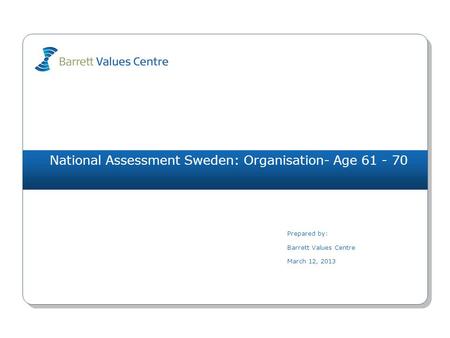 National Assessment Sweden: Organisation- Age 61 - 70 Prepared by: Barrett Values Centre March 12, 2013.