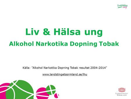 Liv & Hälsa ung Alkohol Narkotika Dopning Tobak Källa: ”Alkohol Narkotika Dopning Tobak resultat 2004-2014” www.landstingetsormland.se/lhu www.landstingetsormland.se/lhu.