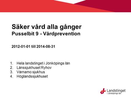 Säker vård alla gånger Pusselbit 9 - Vårdprevention 2012-01-01 till 2014-08-31 1.Hela landstinget i Jönköpings län 2.Länssjukhuset Ryhov 3.Värnamo sjukhus.